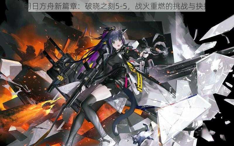 明日方舟新篇章:破晓之刻5-5,战火重燃的挑战与抉择