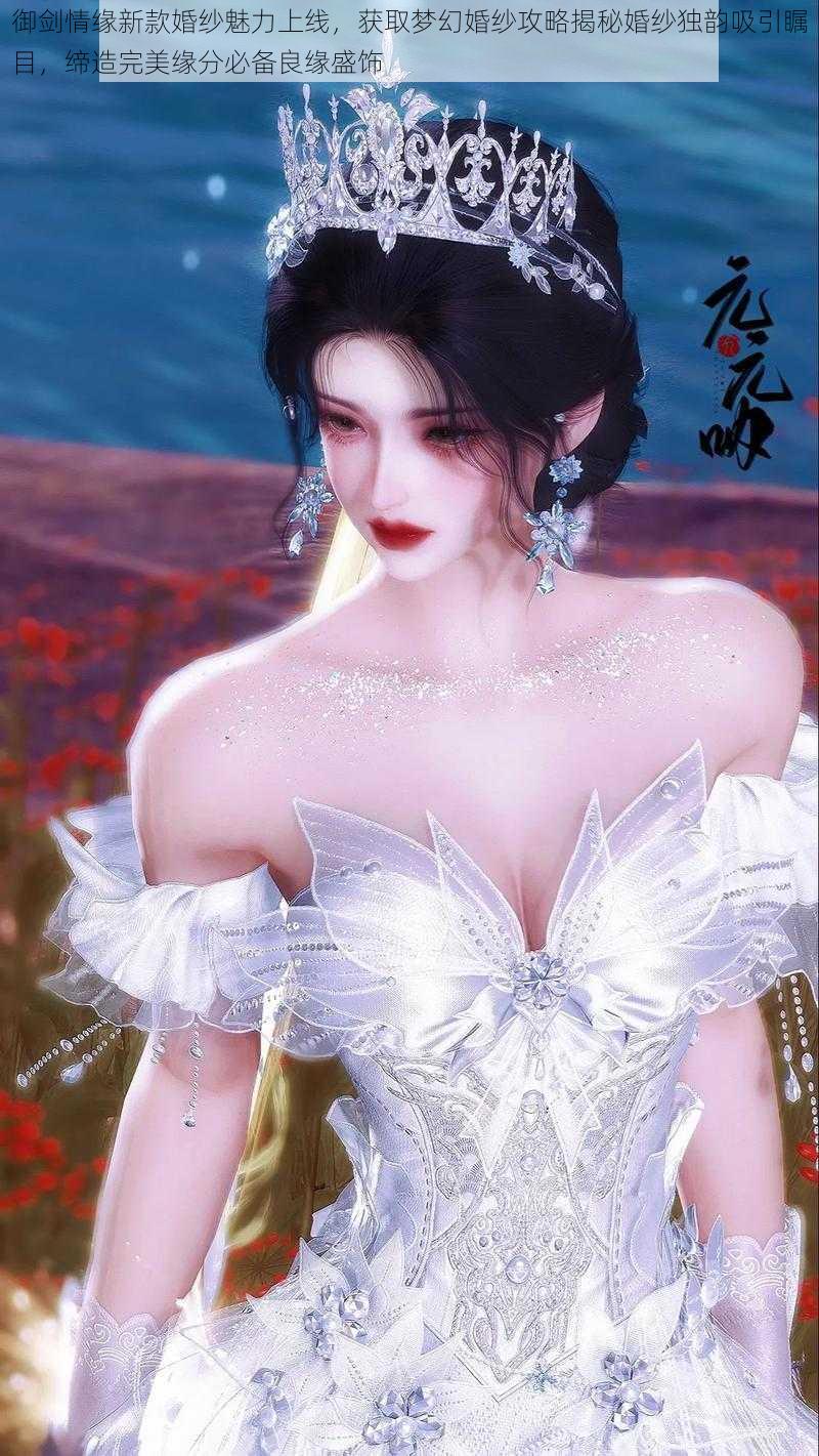 御剑情缘新款婚纱魅力上线,获取梦幻婚纱攻略揭秘婚纱独韵吸引瞩目,缔造完美缘分必备良缘盛饰
